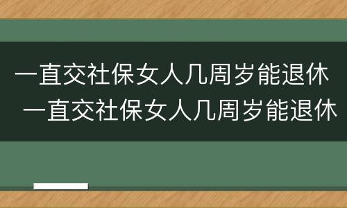 一直交社保女人几周岁能退休 一直交社保女人几周岁能退休了