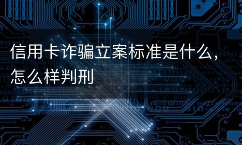 信用卡诈骗立案标准是什么，怎么样判刑