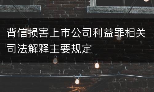 背信损害上市公司利益罪相关司法解释主要规定