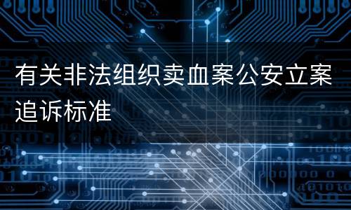 有关非法组织卖血案公安立案追诉标准