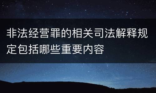 非法经营罪的相关司法解释规定包括哪些重要内容