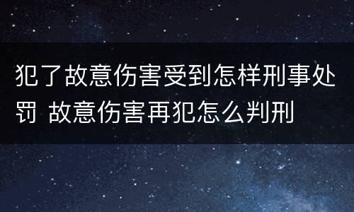 犯了故意伤害受到怎样刑事处罚 故意伤害再犯怎么判刑
