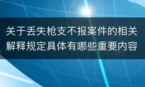 关于丢失枪支不报案件的相关解释规定具体有哪些重要内容