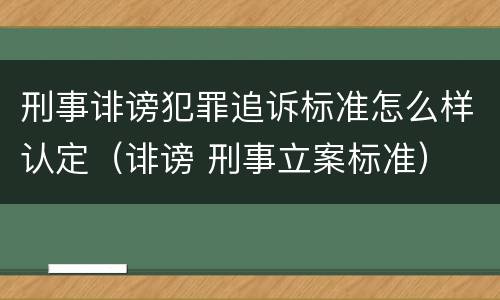 刑事诽谤犯罪追诉标准怎么样认定（诽谤 刑事立案标准）