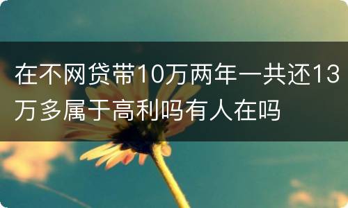 在不网贷带10万两年一共还13万多属于高利吗有人在吗