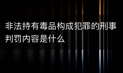 非法持有毒品构成犯罪的刑事判罚内容是什么