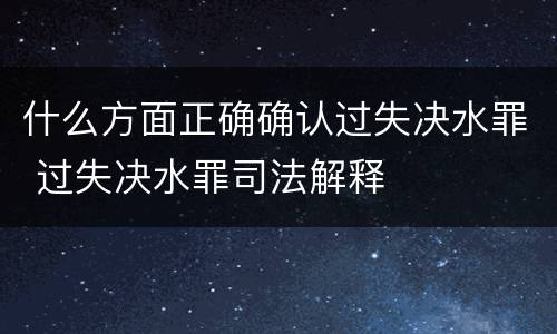 什么方面正确确认过失决水罪 过失决水罪司法解释