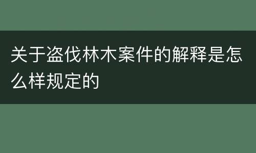 关于盗伐林木案件的解释是怎么样规定的