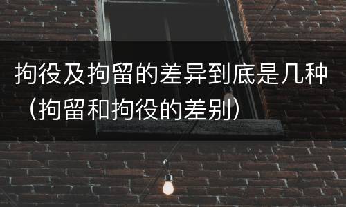 拘役及拘留的差异到底是几种（拘留和拘役的差别）