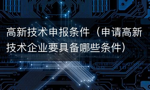 高新技术申报条件（申请高新技术企业要具备哪些条件）