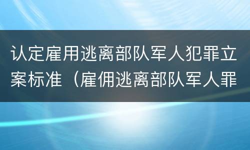 认定雇用逃离部队军人犯罪立案标准（雇佣逃离部队军人罪）