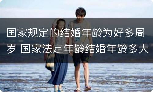 国家规定的结婚年龄为好多周岁 国家法定年龄结婚年龄多大