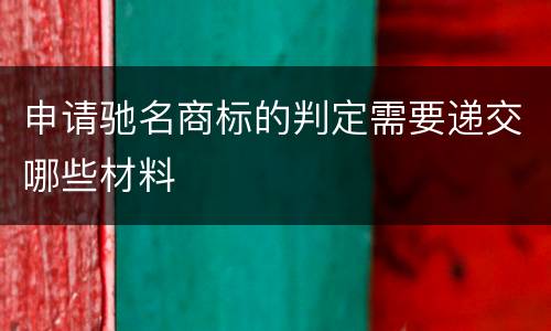 申请驰名商标的判定需要递交哪些材料