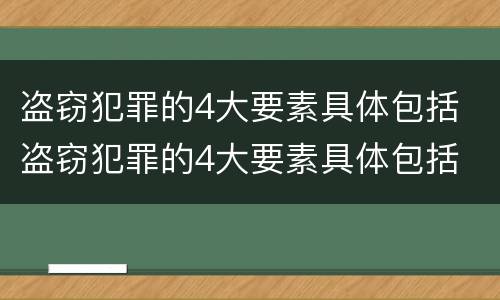 盗窃犯罪的4大要素具体包括 盗窃犯罪的4大要素具体包括