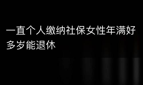 一直个人缴纳社保女性年满好多岁能退休