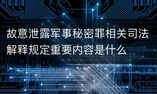 故意泄露军事秘密罪相关司法解释规定重要内容是什么