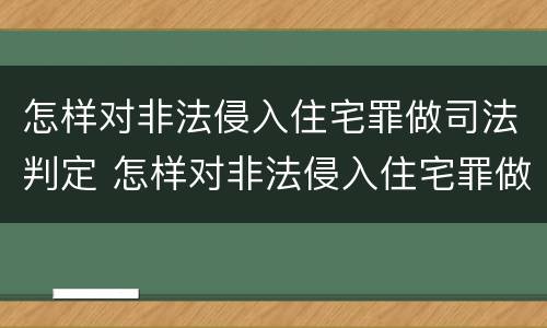 怎样对非法侵入住宅罪做司法判定 怎样对非法侵入住宅罪做司法判定