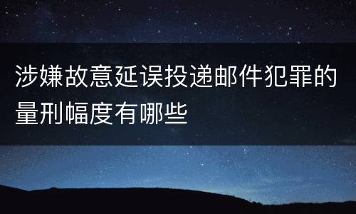涉嫌故意延误投递邮件犯罪的量刑幅度有哪些