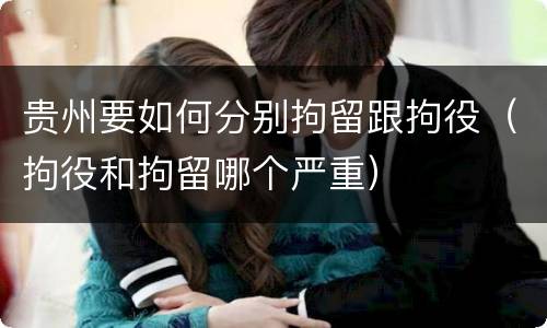 贵州要如何分别拘留跟拘役（拘役和拘留哪个严重）