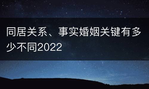 同居关系、事实婚姻关键有多少不同2022