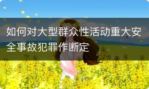 如何对大型群众性活动重大安全事故犯罪作断定