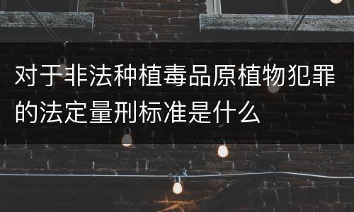 对于非法种植毒品原植物犯罪的法定量刑标准是什么