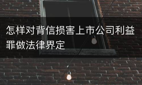 怎样对背信损害上市公司利益罪做法律界定