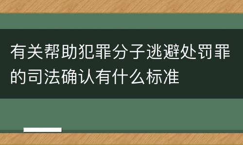 有关帮助犯罪分子逃避处罚罪的司法确认有什么标准