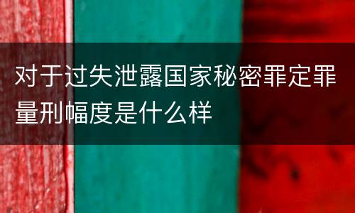 对于过失泄露国家秘密罪定罪量刑幅度是什么样