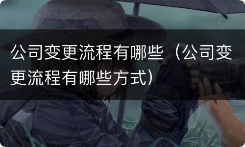 公司变更流程有哪些（公司变更流程有哪些方式）