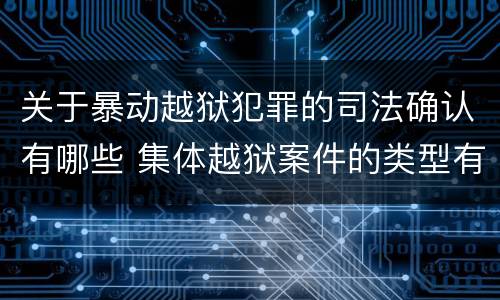 关于暴动越狱犯罪的司法确认有哪些 集体越狱案件的类型有(