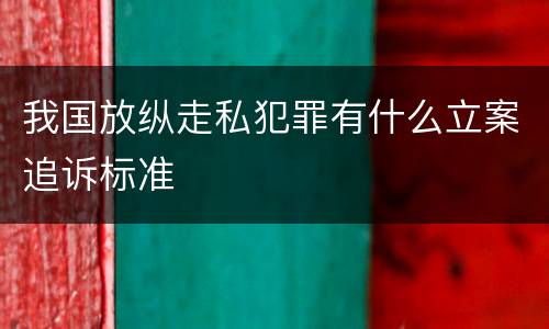我国放纵走私犯罪有什么立案追诉标准