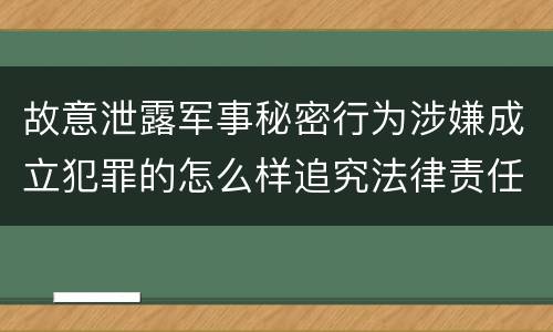故意泄露军事秘密行为涉嫌成立犯罪的怎么样追究法律责任