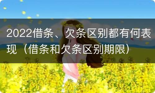 2022借条、欠条区别都有何表现（借条和欠条区别期限）