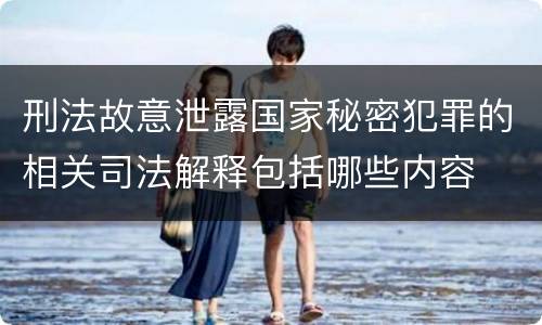 刑法故意泄露国家秘密犯罪的相关司法解释包括哪些内容