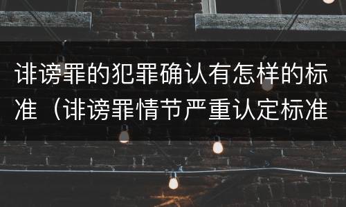 诽谤罪的犯罪确认有怎样的标准（诽谤罪情节严重认定标准）