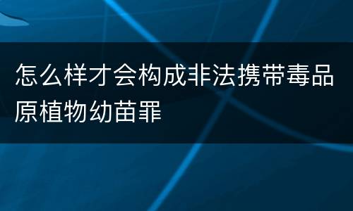 怎么样才会构成非法携带毒品原植物幼苗罪