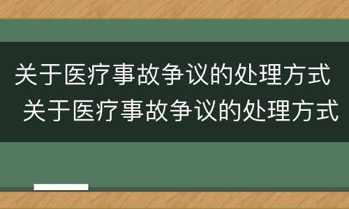 关于医疗事故争议的处理方式 关于医疗事故争议的处理方式有