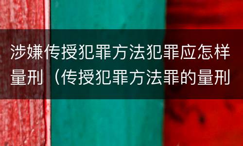 涉嫌传授犯罪方法犯罪应怎样量刑（传授犯罪方法罪的量刑）