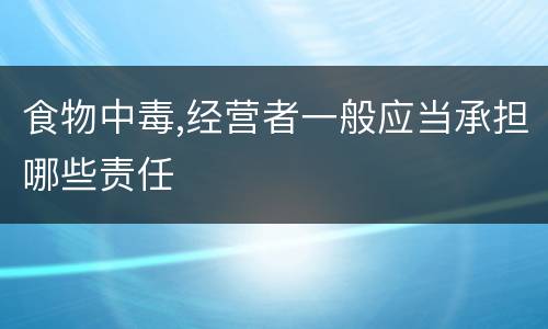 食物中毒,经营者一般应当承担哪些责任