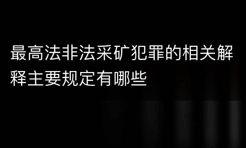 最高法非法采矿犯罪的相关解释主要规定有哪些