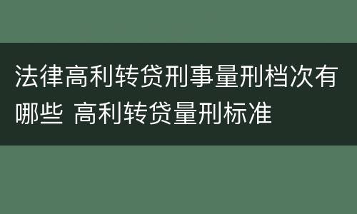 法律高利转贷刑事量刑档次有哪些 高利转贷量刑标准
