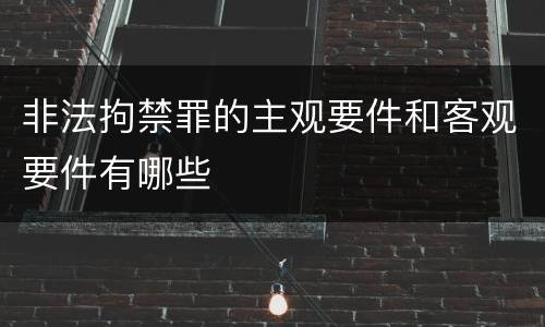非法拘禁罪的主观要件和客观要件有哪些