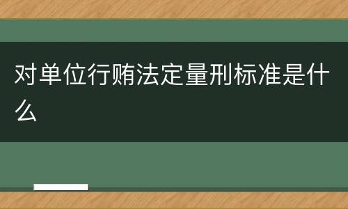对单位行贿法定量刑标准是什么