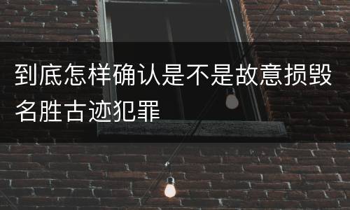 到底怎样确认是不是故意损毁名胜古迹犯罪