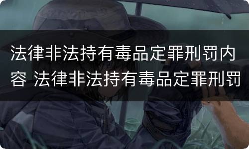 法律非法持有毒品定罪刑罚内容 法律非法持有毒品定罪刑罚内容是什么