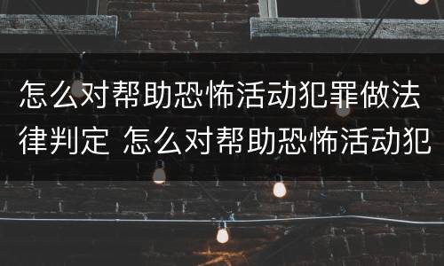 怎么对帮助恐怖活动犯罪做法律判定 怎么对帮助恐怖活动犯罪做法律判定呢