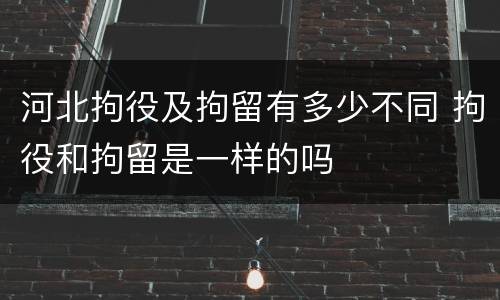 河北拘役及拘留有多少不同 拘役和拘留是一样的吗