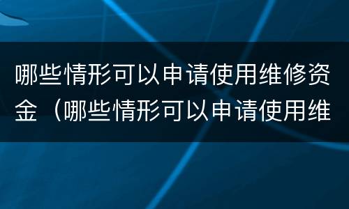 哪些情形可以申请使用维修资金（哪些情形可以申请使用维修资金的）