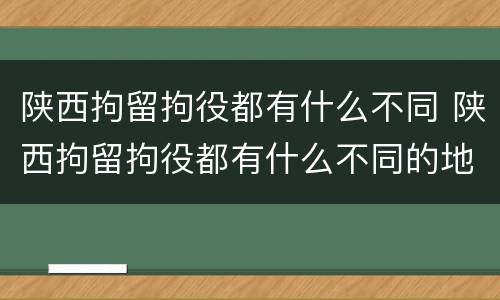 陕西拘留拘役都有什么不同 陕西拘留拘役都有什么不同的地方